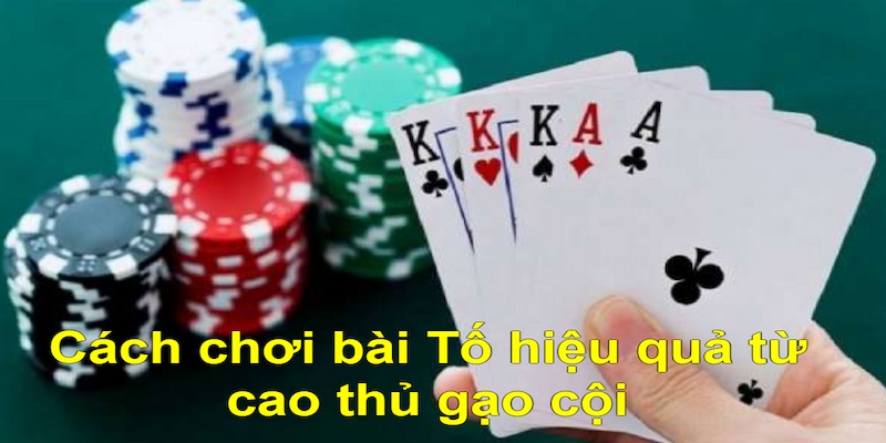 Cách chơi bài Tố bao thắng từ cao thủ gạo cội