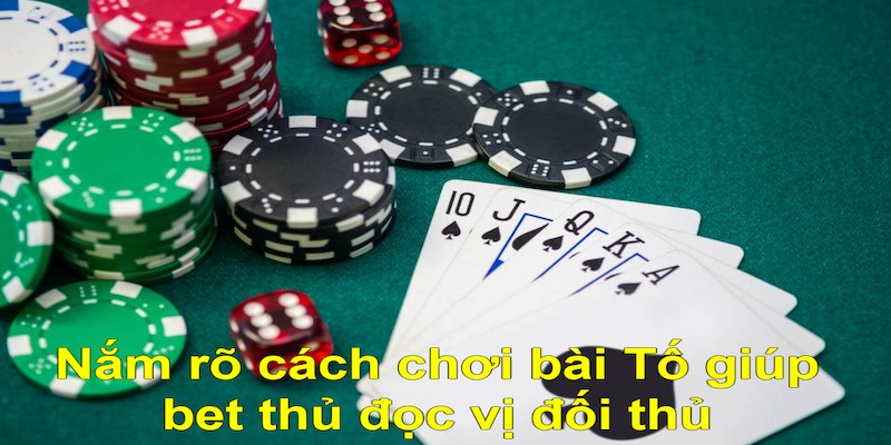 Nắm rõ cách chơi bài Tố giúp bet thủ đọc vị đối thủ 